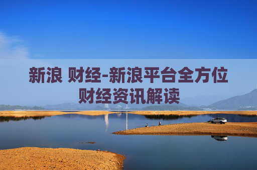 新浪 财经-新浪平台全方位财经资讯解读