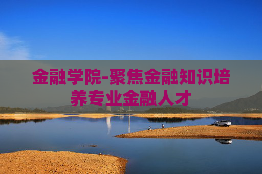 金融学院-聚焦金融知识培养专业金融人才