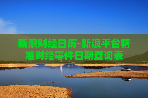 新浪财经日历-新浪平台精准财经事件日期查询表