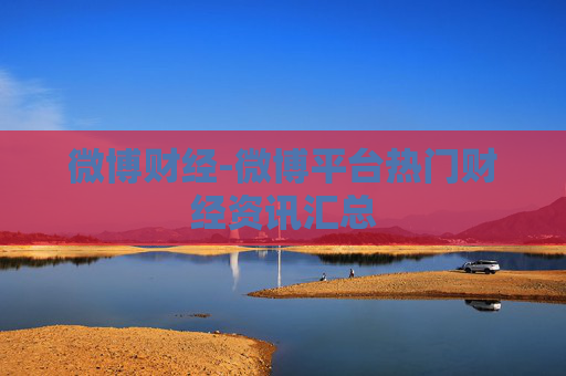 微博财经-微博平台热门财经资讯汇总