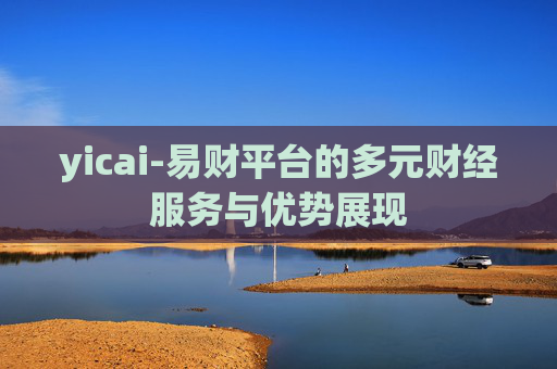 yicai-易财平台的多元财经服务与优势展现