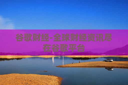 谷歌财经-全球财经资讯尽在谷歌平台