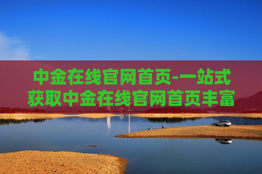 中金在线官网首页-一站式获取中金在线官网首页丰富资讯