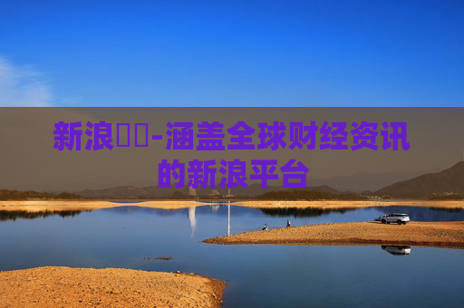 新浪財經-涵盖全球财经资讯的新浪平台