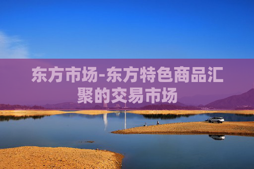东方市场-东方特色商品汇聚的交易市场