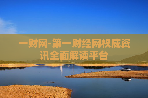 一财网-第一财经网权威资讯全面解读平台