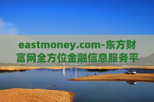 eastmoney.com-东方财富网全方位金融信息服务平台