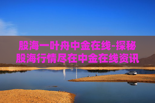 股海一叶舟中金在线-探秘股海行情尽在中金在线资讯