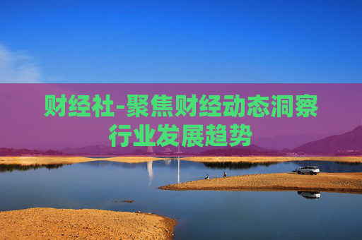 财经社-聚焦财经动态洞察行业发展趋势