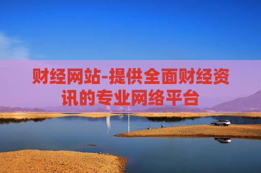 财经网站-提供全面财经资讯的专业网络平台