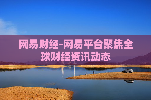 网易财经-网易平台聚焦全球财经资讯动态
