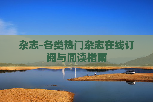 杂志-各类热门杂志在线订阅与阅读指南
