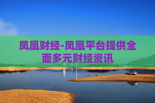 凤凰财经-凤凰平台提供全面多元财经资讯