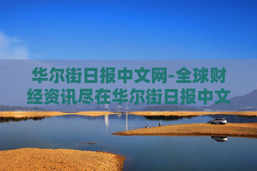 华尔街日报中文网-全球财经资讯尽在华尔街日报中文平台 华尔街日报中文网-全球财经资讯尽在华尔街日报中文平台