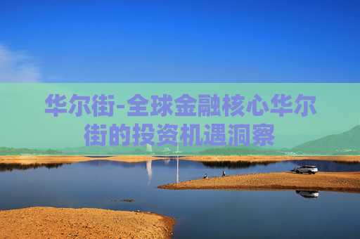 华尔街-全球金融核心华尔街的投资机遇洞察