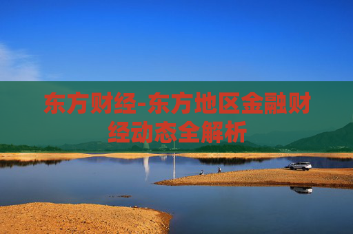 东方财经-东方地区金融财经动态全解析