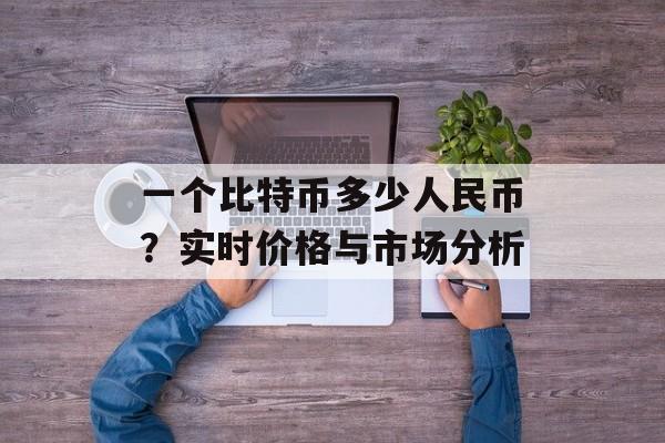 一个比特币多少人民币？实时价格与市场分析