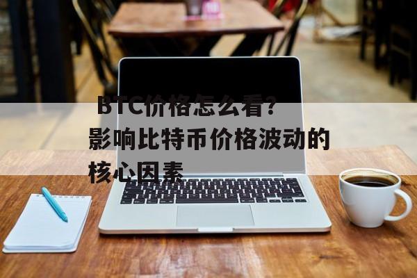  BTC价格怎么看？影响比特币价格波动的核心因素