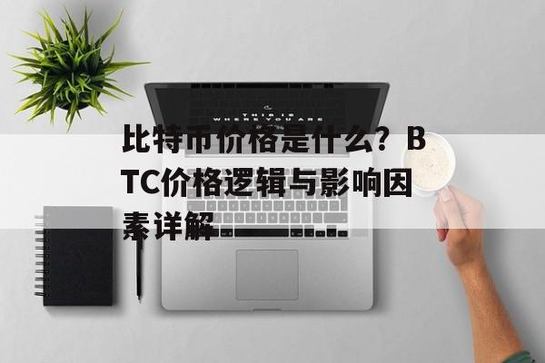 比特币价格是什么？BTC价格逻辑与影响因素详解