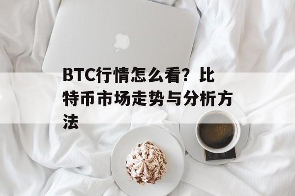 BTC行情怎么看？比特币市场走势与分析方法