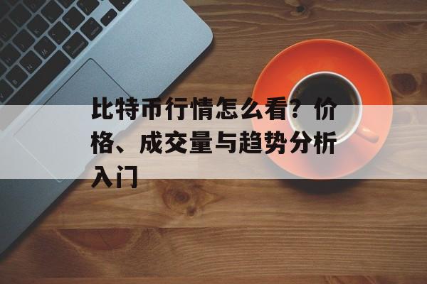 比特币行情怎么看？价格、成交量与趋势分析入门
