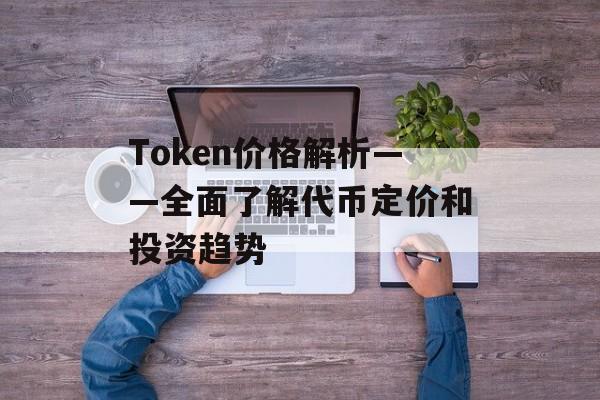 Token价格解析——全面了解代币定价和投资趋势