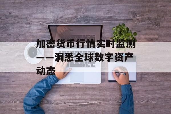 加密货币行情实时监测——洞悉全球数字资产动态