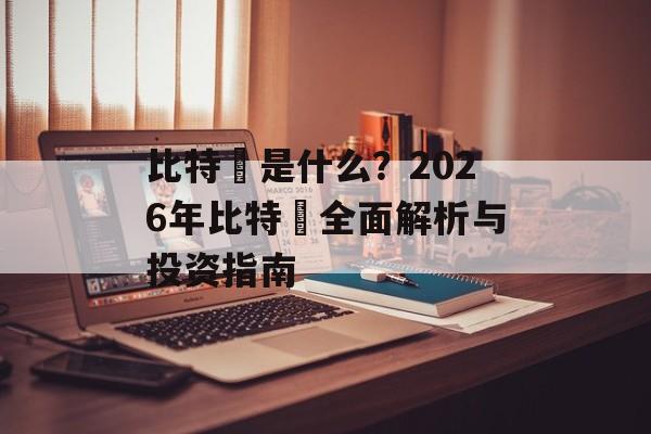 比特幣是什么?2026年比特幣全面解析与投资指南 比特幣是什么?2026年比特幣全面解析与投资指南