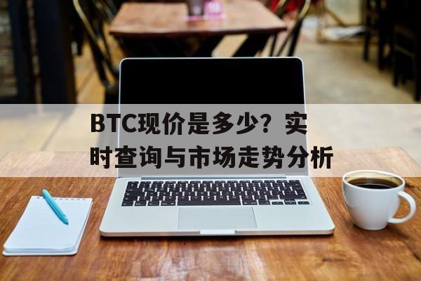 BTC现价是多少？实时查询与市场走势分析