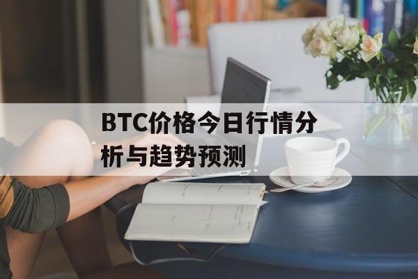BTC价格今日行情分析与趋势预测