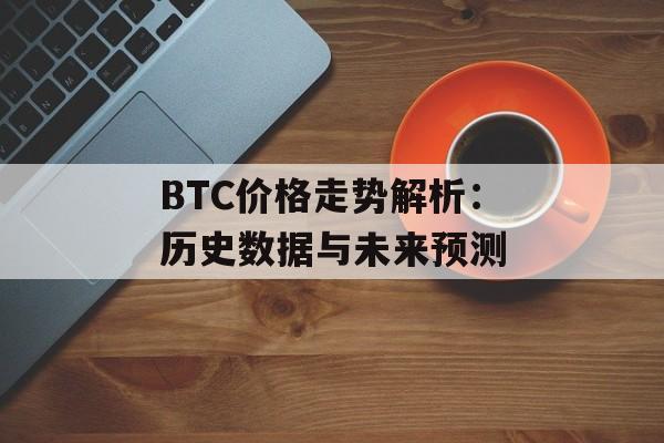 BTC价格走势解析:历史数据与未来预测