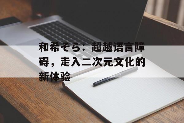 和希そら：超越语言障碍，走入二次元文化的新体验