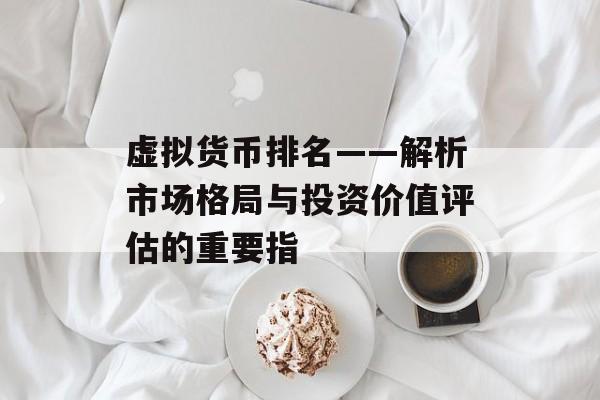 虚拟货币排名——解析市场格局与投资价值评估的重要指