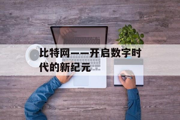 比特网——开启数字时代的新纪元