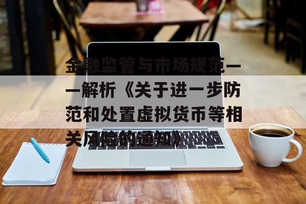 金融监管与市场规范——解析《关于进一步防范和处置虚拟货币等相关风险的通知》