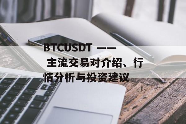BTCUSDT —— 主流交易对介绍、行情分析与投资建议