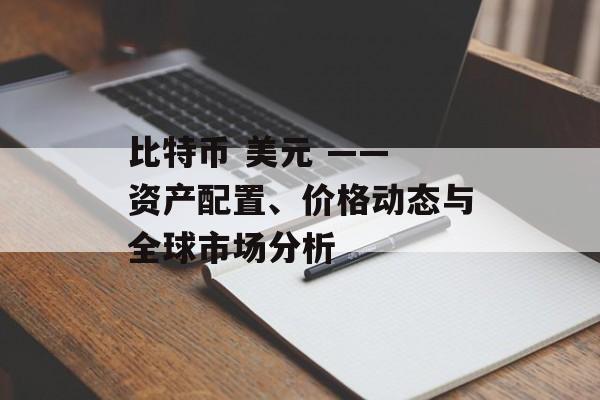 比特币 美元 —— 资产配置、价格动态与全球市场分析