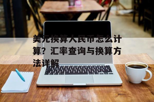 美元换算人民币怎么计算？汇率查询与换算方法详解
