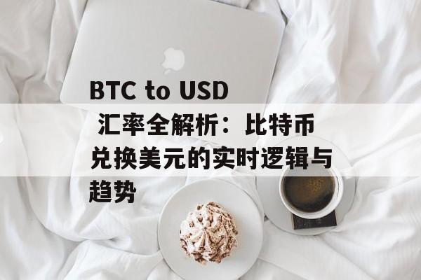 BTC to USD 汇率全解析：比特币兑换美元的实时逻辑与趋势
