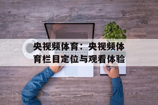 央视频体育：央视频体育栏目定位与观看体验