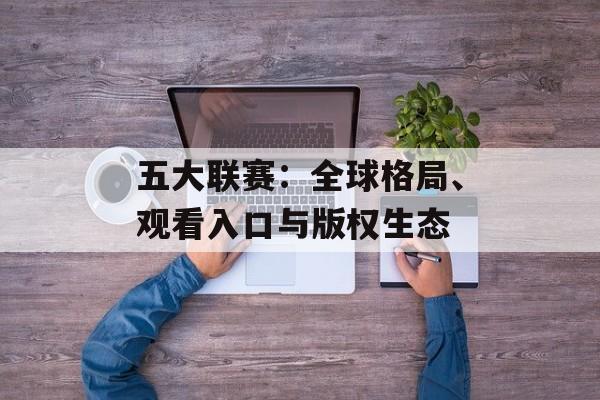 五大联赛：全球格局、观看入口与版权生态