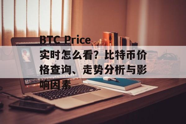 BTC Price 实时怎么看？比特币价格查询、走势分析与影响因素